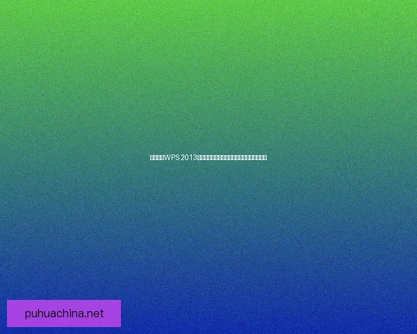 全面解析WPS 2013功能特色与实用技巧提升办公效率的最佳选择